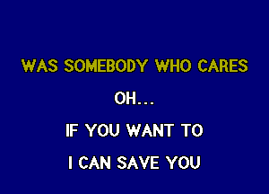 WAS SOMEBODY WHO CARES

0H...
IF YOU WANT TO
I CAN SAVE YOU