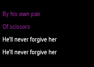 By his own pair
0f scissors

He'll never forgive her

He'll never forgive her