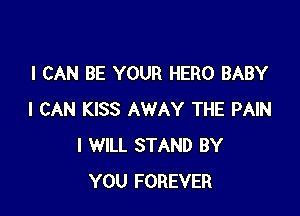 I CAN BE YOUR HERO BABY

I CAN KISS AWAY THE PAIN
I WILL STAND BY
YOU FOREVER