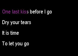 One last kiss before I go
Dry your tears

It is time

To let you go