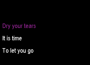Dry your tears

It is time

To let you go