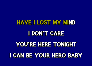 HAVE I LOST MY MIND

I DON'T CARE
YOU'RE HERE TONIGHT
I CAN BE YOUR HERO BABY