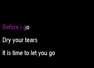 Before I go

Dry your tears

It is time to let you go