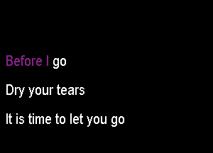 Before I go

Dry your tears

It is time to let you go