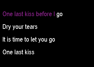 One last kiss before I go

Dry your tears

It is time to let you go

One last kiss