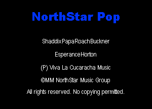 NorthStar Pop

Shaddix Papa RoachBuckner
Esperance Horton

(P) We La Cucaracha Music

mm Normsnar Musnc Group
N! ngms reserved, No topylng permrted,