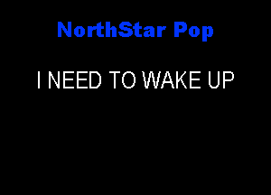 NorthStar Pop

I NEED TO WAKE UP