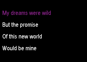 My dreams were wild

But the promise

Of this new world

Would be mine