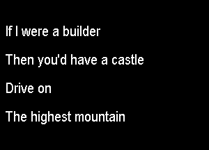 Ifl were a builder
Then you'd have a castle

Drive on

The highest mountain