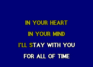 IN YOUR HEART

IN YOUR MIND
I'LL STAY WITH YOU
FOR ALL OF TIME