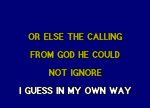 0R ELSE THE CALLING

FROM GOD HE COULD
NOT IGNORE
I GUESS IN MY OWN WAY