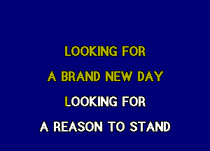 LOOKING FOR

A BRAND NEW DAY
LOOKING FOR
A REASON TO STAND