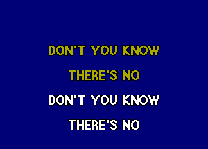 DON'T YOU KNOW

THERE'S NO
DON'T YOU KNOW
THERE'S N0