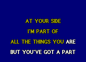 AT YOUR SIDE

I'M PART OF
ALL THE THINGS YOU ARE
BUT YOU'VE GOT A PART