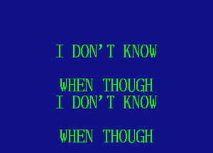 I DON,T KNOW

WHEN THOUGH
I DON T KNOW

WHEN THOUGH