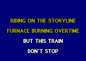 RIDING ON THE STORYLINE

FURNACE BURNING OVERTIME
BUT THIS TRAIN
DON'T STOP