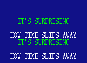 IT S SURPRISING

HOW TIME SLIPS AWAY
IT S SURPRISING

HOW TIME SLIPS AWAY