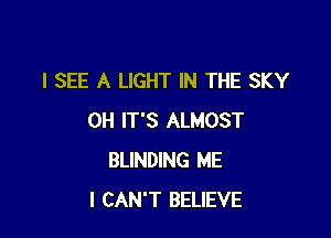 I SEE A LIGHT IN THE SKY

OH IT'S ALMOST
BLINDING ME
I CAN'T BELIEVE