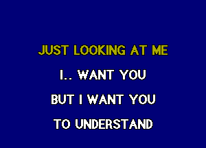 JUST LOOKING AT ME

l.. WANT YOU
BUT I WANT YOU
TO UNDERSTAND