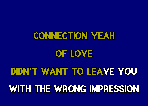 CONNECTION YEAH

OF LOVE
DIDN'T WANT TO LEAVE YOU
WITH THE WRONG IMPRESSION