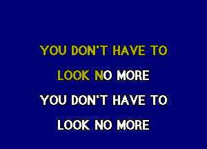 YOU DON'T HAVE TO

LOOK NO MORE
YOU DON'T HAVE TO
LOOK NO MORE