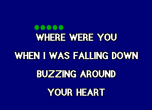 WHERE WERE YOU

WHEN I WAS FALLING DOWN
BUZZING AROUND
YOUR HEART