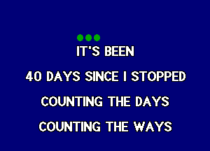 IT'S BEEN

40 DAYS SINCE I STOPPED
COUNTING THE DAYS
COUNTING THE WAYS