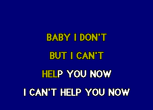 BABY I DON'T

BUT I CAN'T
HELP YOU NOW
I CAN'T HELP YOU NOW