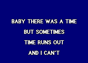 BABY THERE WAS A TIME

BUT SOMETIMES
TIME RUNS OUT
AND I CAN'T