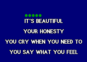 IT'S BEAUTIFUL

YOUR HONESTY
YOU CRY WHEN YOU NEED TO
YOU SAY WHAT YOU FEEL