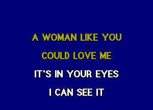 A WOMAN LIKE YOU

COULD LOVE ME
IT'S IN YOUR EYES
I CAN SEE IT