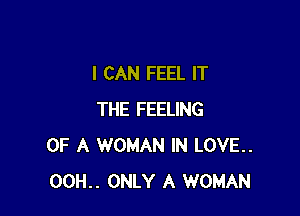 I CAN FEEL IT

THE FEELING
OF A WOMAN IN LOVE..
00H.. ONLY A WOMAN