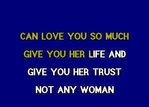 CAN LOVE YOU SO MUCH

GIVE YOU HER LIFE AND
GIVE YOU HER TRUST
NOT ANY WOMAN