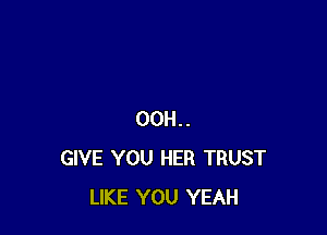 00H..
GIVE YOU HER TRUST
LIKE YOU YEAH