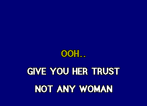 00H..
GIVE YOU HER TRUST
NOT ANY WOMAN