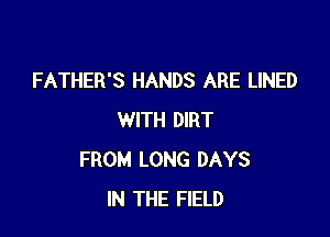 FATHER'S HANDS ARE LINED

WITH DIRT
FROM LONG DAYS
IN THE FIELD