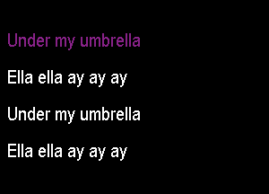 Under my umbrella

Ella ella ay ay ay

Under my umbrella

Ella ella ay ay ay