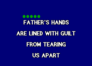 FATHER'S HANDS

ARE LINED WITH GUILT
FROM TEARING
US APART
