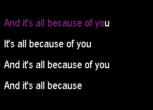 And ifs all because of you

lfs all because of you

And its all because of you

And it's all because