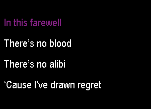 In this farewell
There s no blood

There s no alibi

Cause We drawn regret