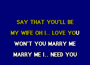 SAY THAT YOU'LL BE

MY WIFE OH I.. LOVE YOU
WON'T YOU HARRY ME
HARRY ME l.. NEED YOU