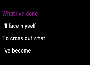 What We done

HI face myself

To cross out what

We become