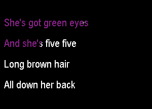 She's got green eyes

And she's five five
Long brown hair

All down her back