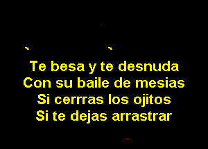 Te besa y te desnuda

Con su baile de'mesias
Si cerrras los ojitos
Si te dejas arrastrar