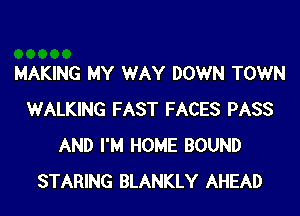 MAKING MY WAY DOWN TOWN

WALKING FAST FACES PASS
AND I'M HOME BOUND
STARING BLANKLY AHEAD