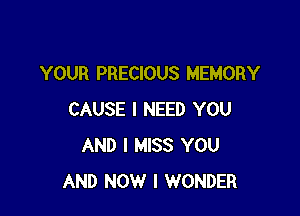 YOUR PRECIOUS MEMORY

CAUSE I NEED YOU
AND I MISS YOU
AND NOW I WONDER