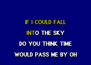 IF I COULD FALL

INTO THE SKY
DO YOU THINK TIME
WOULD PASS ME BY 0H