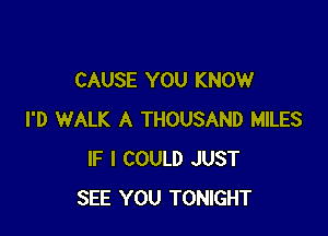 CAUSE YOU KNOW

I'D WALK A THOUSAND MILES
IF I COULD JUST
SEE YOU TONIGHT