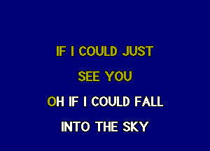 IF I COULD JUST

SEE YOU
0H IF I COULD FALL
INTO THE SKY