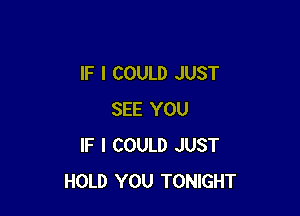 IF I COULD JUST

SEE YOU
IF I COULD JUST
HOLD YOU TONIGHT